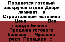 Продается готовый раскручен отдел Двери-ламинат,  в Строительном магазине.,  › Цена ­ 380 000 - Все города Бизнес » Продажа готового бизнеса   . Чувашия респ.,Порецкое. с.